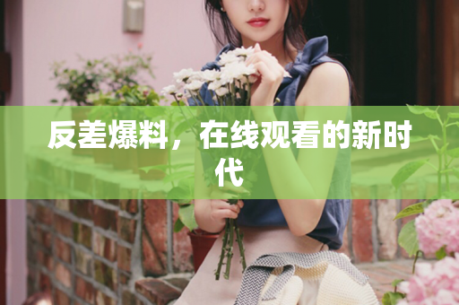 反差爆料，在线观看的新时代
