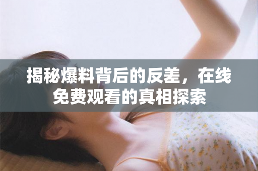 揭秘爆料背后的反差，在线免费观看的真相探索