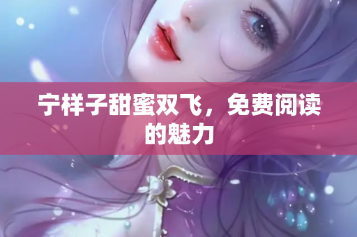 宁样子甜蜜双飞，免费阅读的魅力