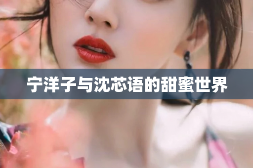 宁洋子与沈芯语的甜蜜世界