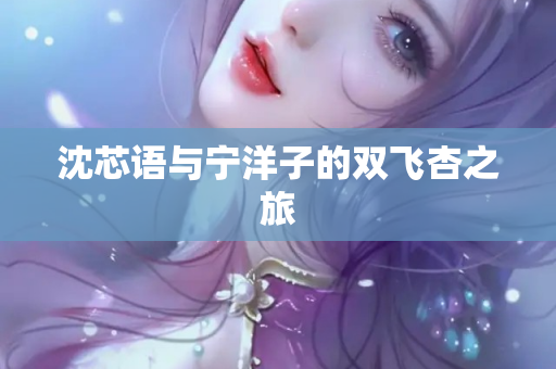 沈芯语与宁洋子的双飞杏之旅