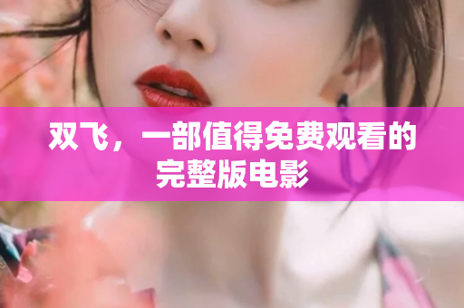 双飞，一部值得免费观看的完整版电影