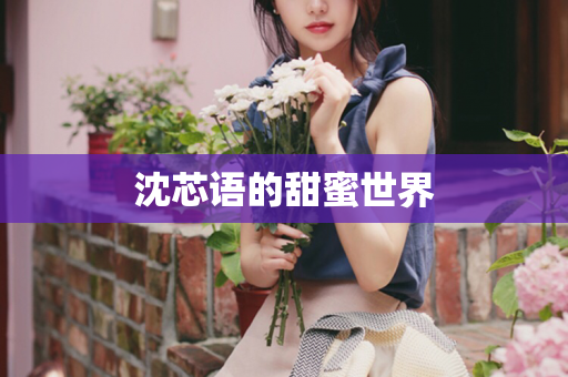 沈芯语的甜蜜世界