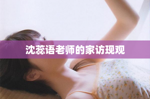 沈蕊语老师的家访现观